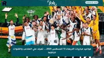 مواعيد مباريات الأربعاء 13 أغسطس 2025… تعرف على الملاعب والقنوات الناقلة!